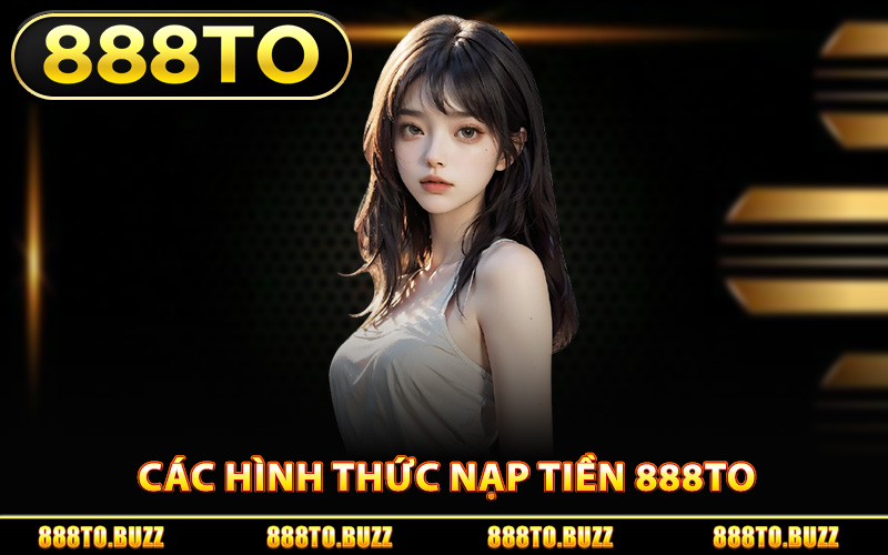 Các hình thức nạp tiền 888TO được sử dụng