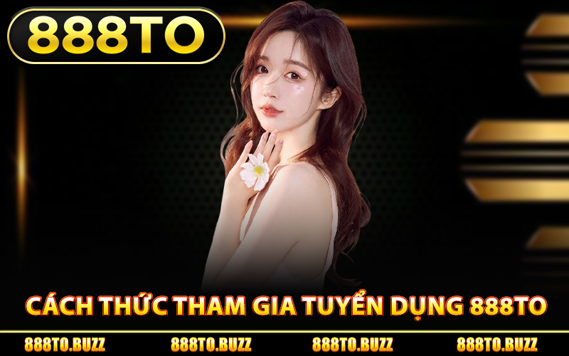 Cách thức tham gia tuyển dụng 888TO