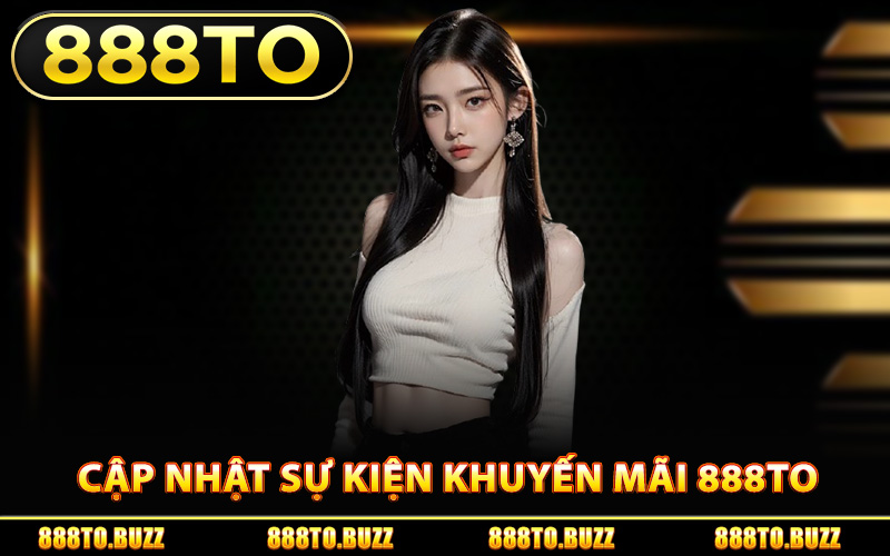 Cập nhật sự kiện khuyến mãi 888TO