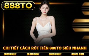 Chi tiết cách rút tiền 888TO siêu nhanh