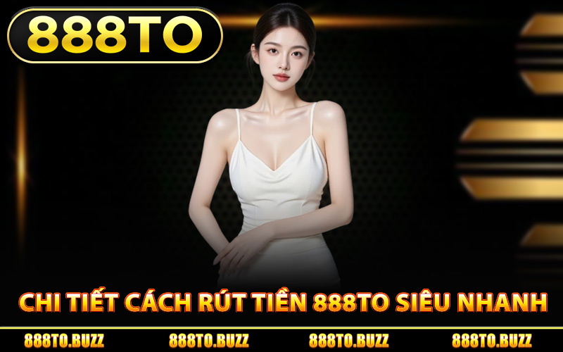 Chi tiết cách rút tiền 888TO siêu nhanh