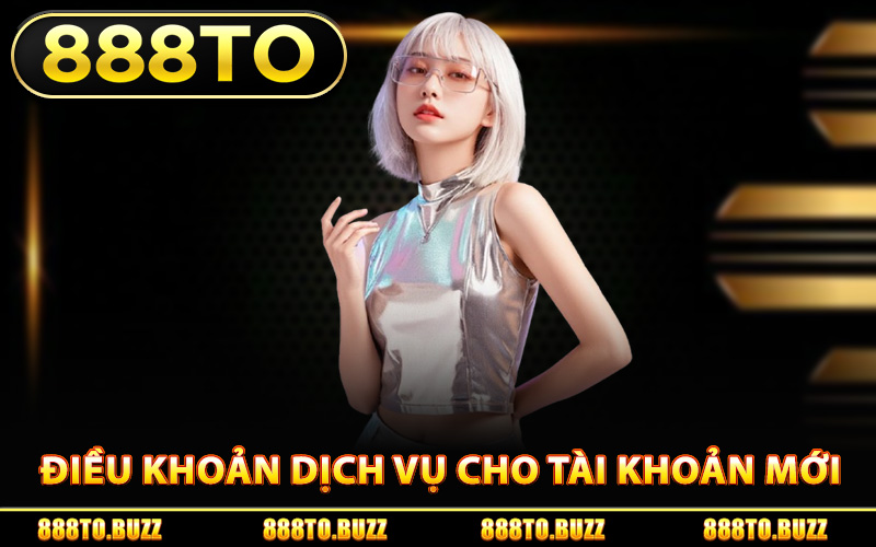 Điều khoản dịch vụ 888TO cho tài khoản mới
