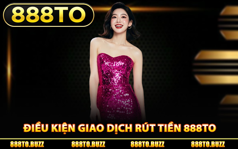 Điều kiện giao dịch rút tiền 888TO