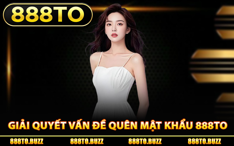 Giải quyết vấn đề quên mật khẩu 888TO