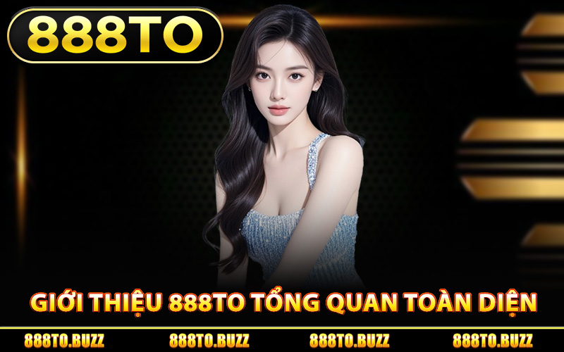 Giới thiệu 888TO tổng quan toàn diện