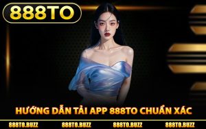 Hướng dẫn tải app 888TO chuẩn xác