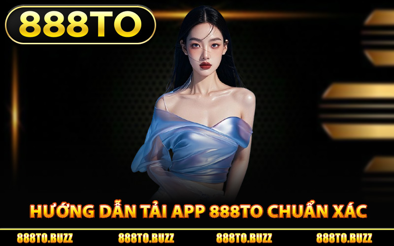 Hướng dẫn tải app 888TO chuẩn xác