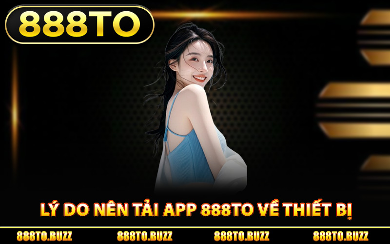 Lý do nên tải app 888TO về thiết bị