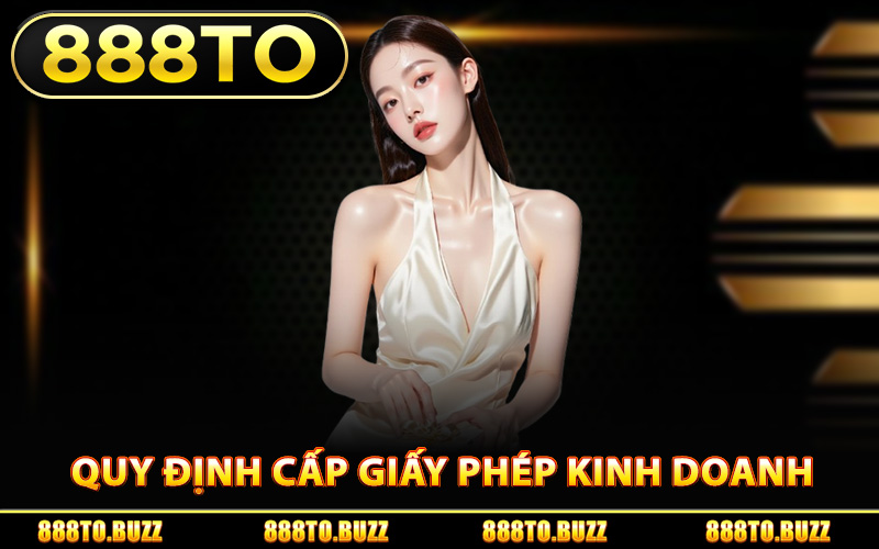 Quy định cấp giấy phép kinh doanh 888TO
