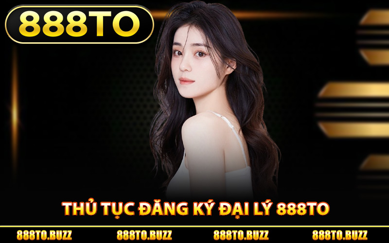 Thủ tục đăng ký đại lý 888TO