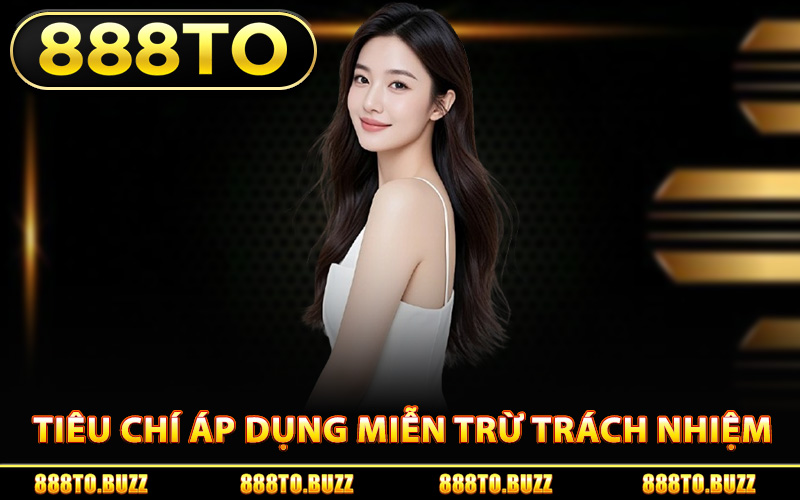 Tiêu chí áp dụng miễn trừ trách nhiệm 888TO